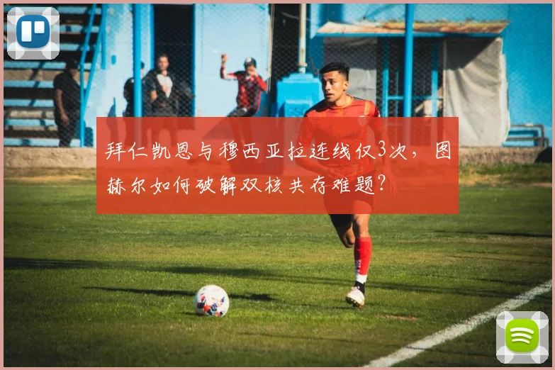 拜仁凯恩与穆西亚拉连线仅3次，图赫尔如何破解双核共存难题？