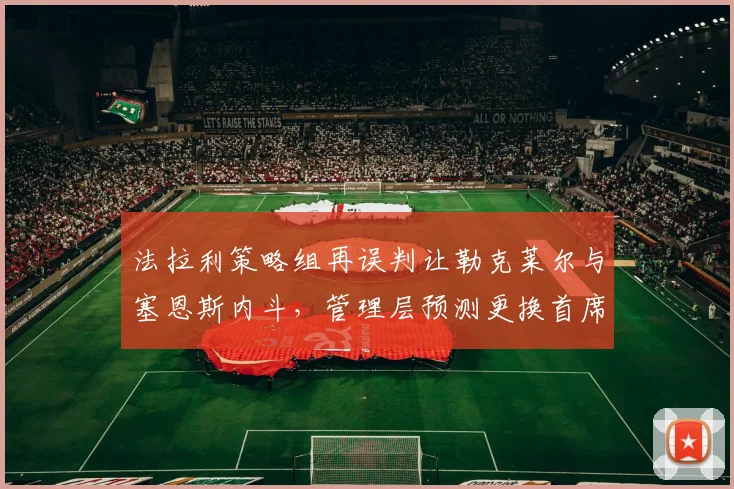 法拉利策略组再误判让勒克莱尔与塞恩斯内斗，管理层预测更换首席策略师
