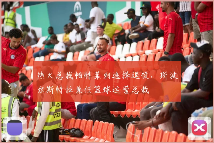 热火总裁帕特莱利选择退役，斯波尔斯特拉兼任篮球运营总裁